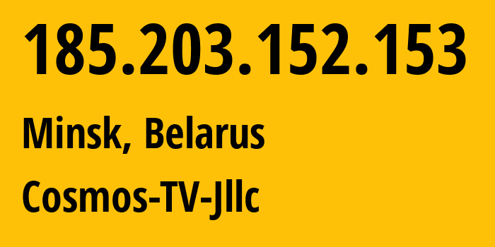 IP address 185.203.152.153 (Minsk, Minsk City, Belarus) get location, coordinates on map, ISP provider AS31143 Cosmos-TV-Jllc // who is provider of ip address 185.203.152.153, whose IP address