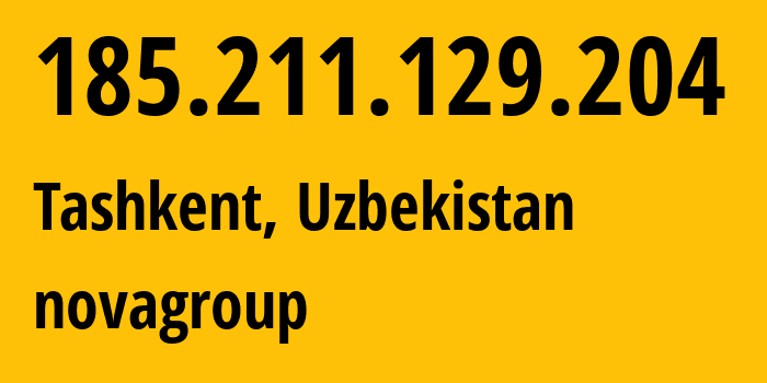 IP address 185.211.129.204 (Tashkent, Tashkent, Uzbekistan) get location, coordinates on map, ISP provider AS205640 novagroup // who is provider of ip address 185.211.129.204, whose IP address