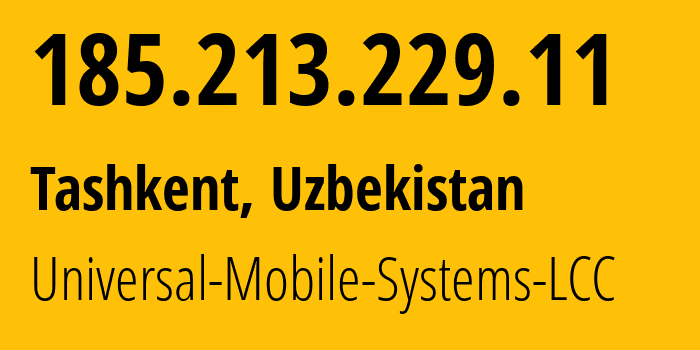 IP address 185.213.229.11 (Tashkent, Tashkent, Uzbekistan) get location, coordinates on map, ISP provider AS64466 Universal-Mobile-Systems-LCC // who is provider of ip address 185.213.229.11, whose IP address