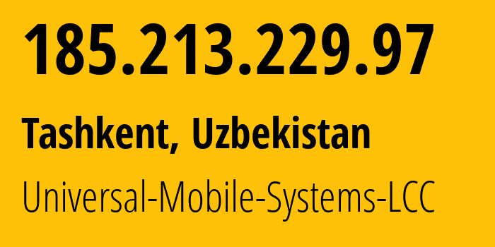 IP address 185.213.229.97 (Tashkent, Tashkent, Uzbekistan) get location, coordinates on map, ISP provider AS64466 Universal-Mobile-Systems-LCC // who is provider of ip address 185.213.229.97, whose IP address