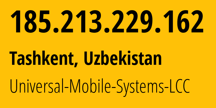 IP address 185.213.229.162 (Tashkent, Tashkent, Uzbekistan) get location, coordinates on map, ISP provider AS64466 Universal-Mobile-Systems-LCC // who is provider of ip address 185.213.229.162, whose IP address