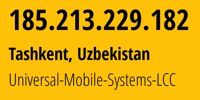 IP address 185.213.229.182 (Tashkent, Tashkent, Uzbekistan) get location, coordinates on map, ISP provider AS64466 Universal-Mobile-Systems-LCC // who is provider of ip address 185.213.229.182, whose IP address