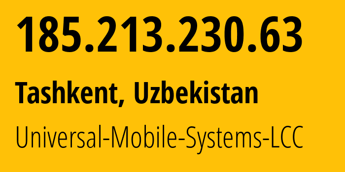 IP address 185.213.230.63 (Tashkent, Tashkent, Uzbekistan) get location, coordinates on map, ISP provider AS64466 Universal-Mobile-Systems-LCC // who is provider of ip address 185.213.230.63, whose IP address