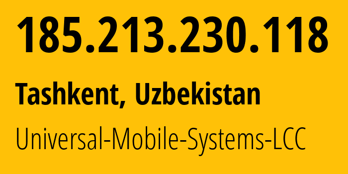 IP address 185.213.230.118 (Tashkent, Tashkent, Uzbekistan) get location, coordinates on map, ISP provider AS64466 Universal-Mobile-Systems-LCC // who is provider of ip address 185.213.230.118, whose IP address