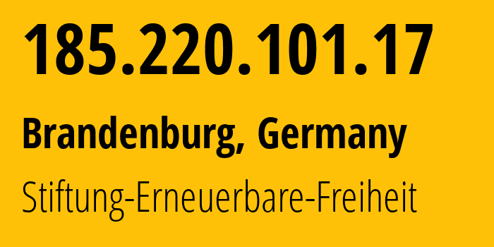 IP address 185.220.101.17 (Brandenburg, Brandenburg, Germany) get location, coordinates on map, ISP provider AS60729 Stiftung-Erneuerbare-Freiheit // who is provider of ip address 185.220.101.17, whose IP address