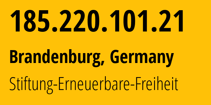 IP address 185.220.101.21 (Brandenburg, Brandenburg, Germany) get location, coordinates on map, ISP provider AS60729 Stiftung-Erneuerbare-Freiheit // who is provider of ip address 185.220.101.21, whose IP address