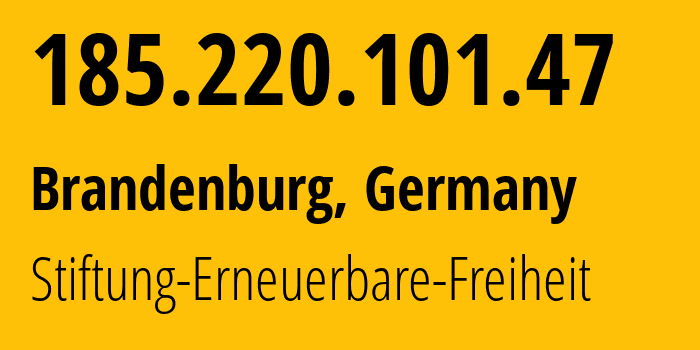 IP address 185.220.101.47 (Brandenburg, Brandenburg, Germany) get location, coordinates on map, ISP provider AS60729 Stiftung-Erneuerbare-Freiheit // who is provider of ip address 185.220.101.47, whose IP address