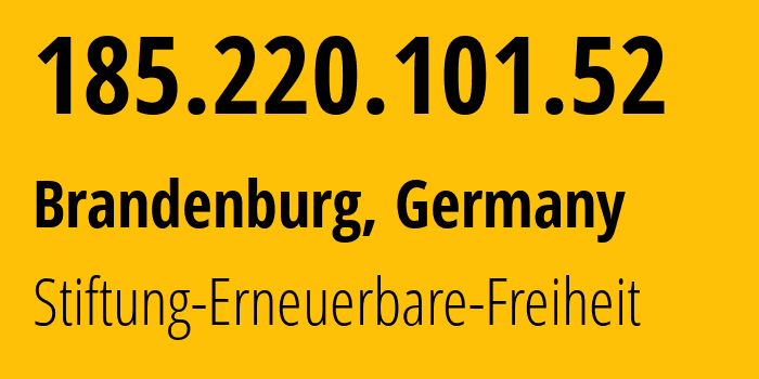 IP address 185.220.101.52 (Brandenburg, Brandenburg, Germany) get location, coordinates on map, ISP provider AS60729 Stiftung-Erneuerbare-Freiheit // who is provider of ip address 185.220.101.52, whose IP address