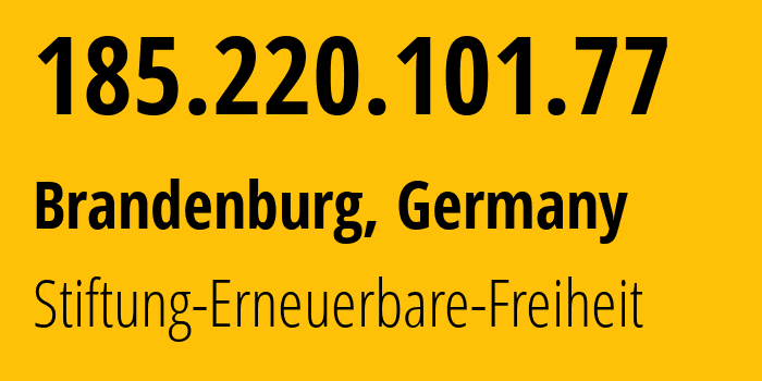 IP address 185.220.101.77 (Brandenburg, Brandenburg, Germany) get location, coordinates on map, ISP provider AS60729 Stiftung-Erneuerbare-Freiheit // who is provider of ip address 185.220.101.77, whose IP address