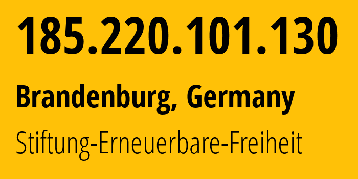 IP address 185.220.101.130 (Brandenburg, Brandenburg, Germany) get location, coordinates on map, ISP provider AS60729 Stiftung-Erneuerbare-Freiheit // who is provider of ip address 185.220.101.130, whose IP address