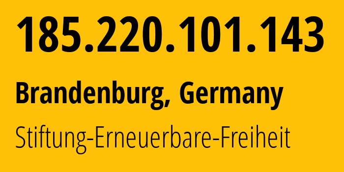 IP address 185.220.101.143 (Brandenburg, Brandenburg, Germany) get location, coordinates on map, ISP provider AS60729 Stiftung-Erneuerbare-Freiheit // who is provider of ip address 185.220.101.143, whose IP address