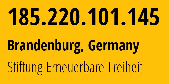 IP address 185.220.101.145 (Brandenburg, Brandenburg, Germany) get location, coordinates on map, ISP provider AS60729 Stiftung-Erneuerbare-Freiheit // who is provider of ip address 185.220.101.145, whose IP address