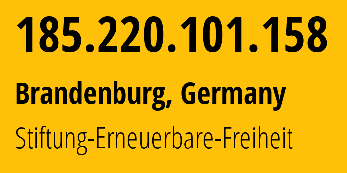 IP address 185.220.101.158 (Brandenburg, Brandenburg, Germany) get location, coordinates on map, ISP provider AS60729 Stiftung-Erneuerbare-Freiheit // who is provider of ip address 185.220.101.158, whose IP address