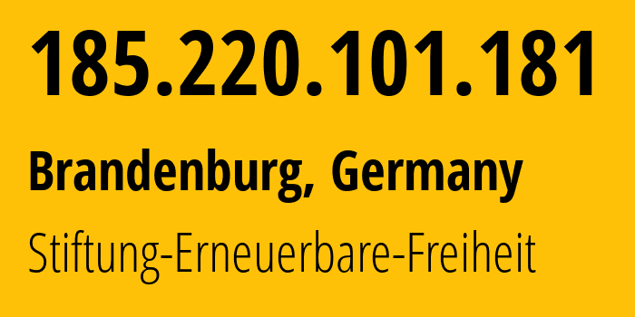 IP address 185.220.101.181 (Brandenburg, Brandenburg, Germany) get location, coordinates on map, ISP provider AS60729 Stiftung-Erneuerbare-Freiheit // who is provider of ip address 185.220.101.181, whose IP address