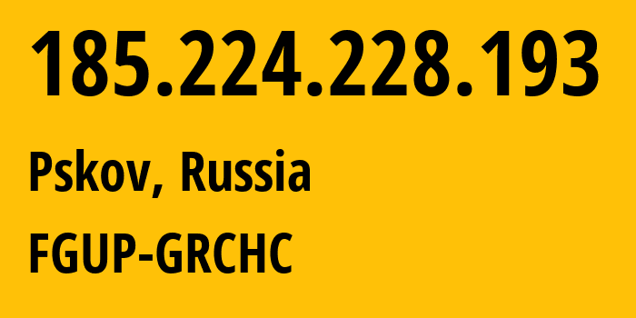 IP address 185.224.228.193 (Pskov, Pskov Oblast, Russia) get location, coordinates on map, ISP provider AS61280 FGUP-GRCHC // who is provider of ip address 185.224.228.193, whose IP address