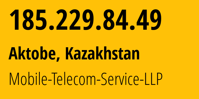 IP-адрес 185.229.84.49 (Актобе, Актюбинская область, Казахстан) определить местоположение, координаты на карте, ISP провайдер AS48503 Mobile-Telecom-Service-LLP // кто провайдер айпи-адреса 185.229.84.49