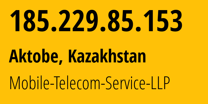 IP address 185.229.85.153 (Aktobe, Aktyubinskaya Oblast, Kazakhstan) get location, coordinates on map, ISP provider AS48503 Mobile-Telecom-Service-LLP // who is provider of ip address 185.229.85.153, whose IP address