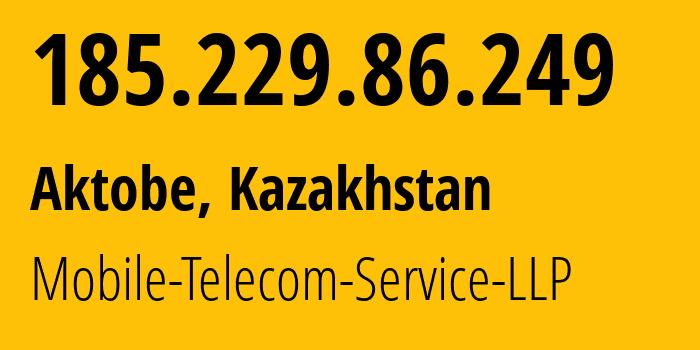 IP address 185.229.86.249 (Aktobe, Aktyubinskaya Oblast, Kazakhstan) get location, coordinates on map, ISP provider AS48503 Mobile-Telecom-Service-LLP // who is provider of ip address 185.229.86.249, whose IP address