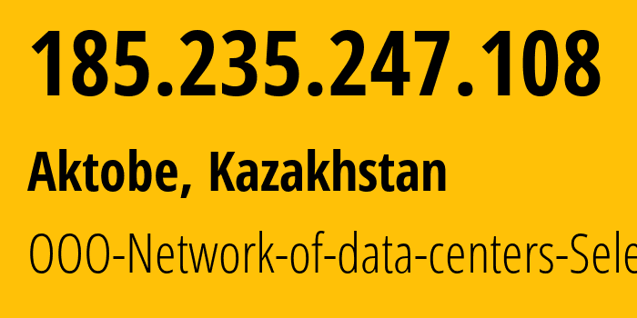 IP address 185.235.247.108 (Aktobe, Aktyubinskaya Oblast, Kazakhstan) get location, coordinates on map, ISP provider AS49505 OOO-Network-of-data-centers-Selectel // who is provider of ip address 185.235.247.108, whose IP address