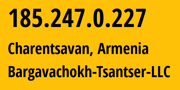 IP address 185.247.0.227 (Charentsavan, Kotayk, Armenia) get location, coordinates on map, ISP provider AS207081 Bargavachokh-Tsantser-LLC // who is provider of ip address 185.247.0.227, whose IP address