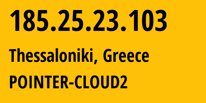 IP address 185.25.23.103 (Thessaloniki, Central Macedonia, Greece) get location, coordinates on map, ISP provider AS209150 POINTER-CLOUD2 // who is provider of ip address 185.25.23.103, whose IP address