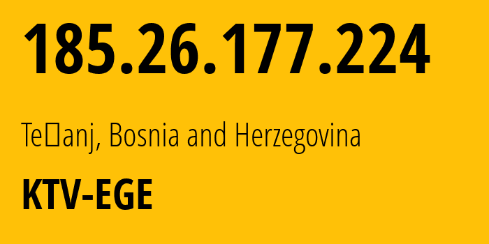 IP address 185.26.177.224 (Tešanj, Federation of Bosnia and Herzegovina, Bosnia and Herzegovina) get location, coordinates on map, ISP provider AS25144 KTV-EGE // who is provider of ip address 185.26.177.224, whose IP address