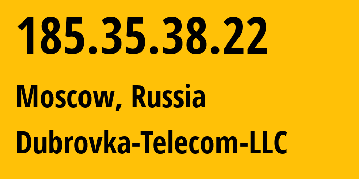 IP address 185.35.38.22 (Moscow, Moscow, Russia) get location, coordinates on map, ISP provider AS62459 Dubrovka-Telecom-LLC // who is provider of ip address 185.35.38.22, whose IP address