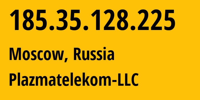 IP address 185.35.128.225 (Moscow, Moscow, Russia) get location, coordinates on map, ISP provider AS62440 Plazmatelekom-LLC // who is provider of ip address 185.35.128.225, whose IP address