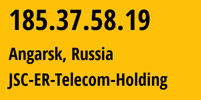 IP-адрес 185.37.58.19 (Ангарск, Иркутская Область, Россия) определить местоположение, координаты на карте, ISP провайдер AS51645 JSC-ER-Telecom-Holding // кто провайдер айпи-адреса 185.37.58.19