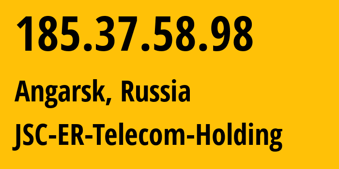 IP-адрес 185.37.58.98 (Ангарск, Иркутская Область, Россия) определить местоположение, координаты на карте, ISP провайдер AS51645 JSC-ER-Telecom-Holding // кто провайдер айпи-адреса 185.37.58.98