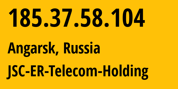 IP address 185.37.58.104 (Angarsk, Irkutsk Oblast, Russia) get location, coordinates on map, ISP provider AS51645 JSC-ER-Telecom-Holding // who is provider of ip address 185.37.58.104, whose IP address