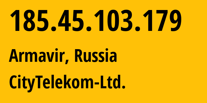 IP address 185.45.103.179 (Armavir, Krasnodar Krai, Russia) get location, coordinates on map, ISP provider AS56791 CityTelekom-Ltd. // who is provider of ip address 185.45.103.179, whose IP address