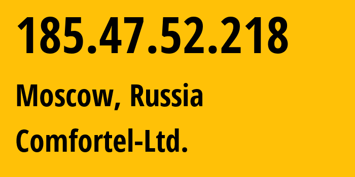 IP address 185.47.52.218 (Moscow, Moscow, Russia) get location, coordinates on map, ISP provider AS56534 Comfortel-Ltd. // who is provider of ip address 185.47.52.218, whose IP address