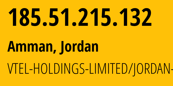 IP address 185.51.215.132 (Amman, Amman Governorate, Jordan) get location, coordinates on map, ISP provider AS50670 VTEL-HOLDINGS-LIMITED/JORDAN-CO. // who is provider of ip address 185.51.215.132, whose IP address