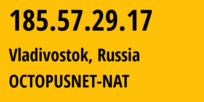 IP address 185.57.29.17 (Vladivostok, Primorye, Russia) get location, coordinates on map, ISP provider AS44724 OCTOPUSNET-NAT // who is provider of ip address 185.57.29.17, whose IP address