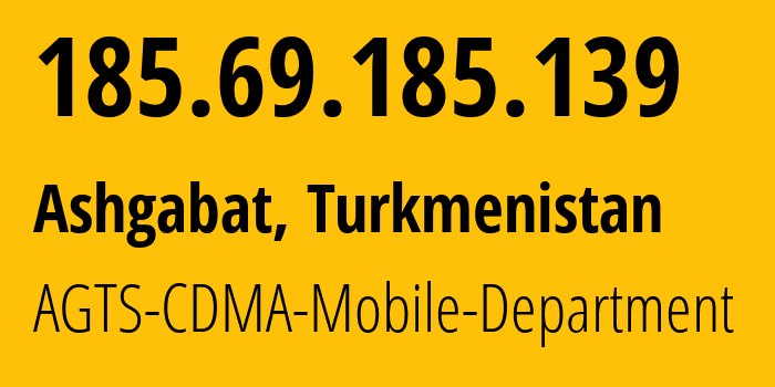 IP address 185.69.185.139 (Ashgabat, Ashgabat, Turkmenistan) get location, coordinates on map, ISP provider AS205471 AGTS-CDMA-Mobile-Department // who is provider of ip address 185.69.185.139, whose IP address