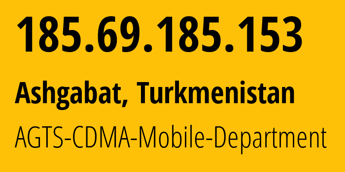 IP-адрес 185.69.185.153 (Ашхабад, Ашхабад, Туркмения) определить местоположение, координаты на карте, ISP провайдер AS205471 AGTS-CDMA-Mobile-Department // кто провайдер айпи-адреса 185.69.185.153