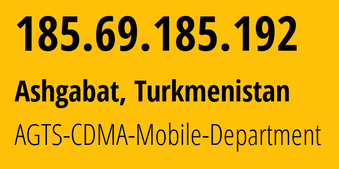 IP address 185.69.185.192 (Ashgabat, Ashgabat, Turkmenistan) get location, coordinates on map, ISP provider AS205471 AGTS-CDMA-Mobile-Department // who is provider of ip address 185.69.185.192, whose IP address