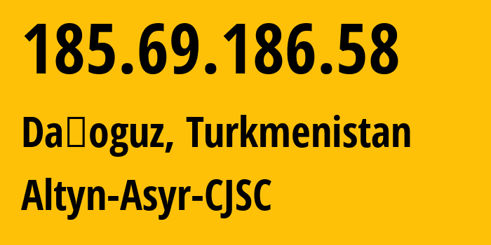 IP address 185.69.186.58 (Daşoguz, Daşoguz Welaýaty, Turkmenistan) get location, coordinates on map, ISP provider AS59974 Altyn-Asyr-CJSC // who is provider of ip address 185.69.186.58, whose IP address