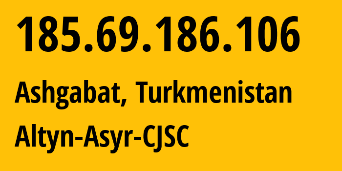 IP address 185.69.186.106 (Ashgabat, Ashgabat, Turkmenistan) get location, coordinates on map, ISP provider AS59974 Altyn-Asyr-CJSC // who is provider of ip address 185.69.186.106, whose IP address