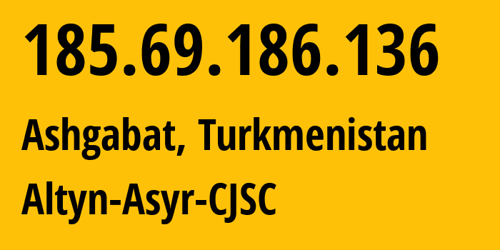 IP address 185.69.186.136 (Ashgabat, Ashgabat, Turkmenistan) get location, coordinates on map, ISP provider AS59974 Altyn-Asyr-CJSC // who is provider of ip address 185.69.186.136, whose IP address