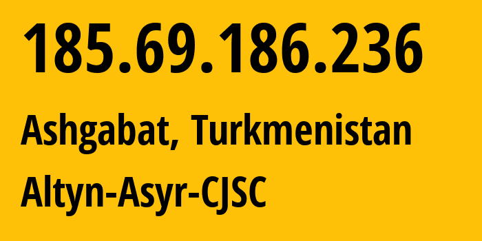 IP address 185.69.186.236 (Ashgabat, Ashgabat, Turkmenistan) get location, coordinates on map, ISP provider AS59974 Altyn-Asyr-CJSC // who is provider of ip address 185.69.186.236, whose IP address