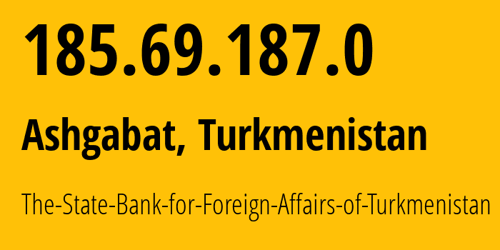 IP address 185.69.187.0 (Ashgabat, Ashgabat, Turkmenistan) get location, coordinates on map, ISP provider AS201558 The-State-Bank-for-Foreign-Affairs-of-Turkmenistan // who is provider of ip address 185.69.187.0, whose IP address