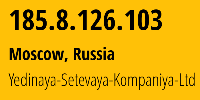 IP address 185.8.126.103 (Moscow, Moscow, Russia) get location, coordinates on map, ISP provider AS199634 Yedinaya-Setevaya-Kompaniya-Ltd // who is provider of ip address 185.8.126.103, whose IP address