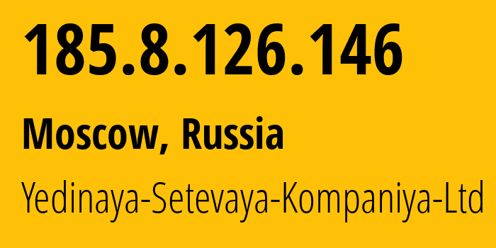 IP-адрес 185.8.126.146 (Москва, Москва, Россия) определить местоположение, координаты на карте, ISP провайдер AS199634 Yedinaya-Setevaya-Kompaniya-Ltd // кто провайдер айпи-адреса 185.8.126.146