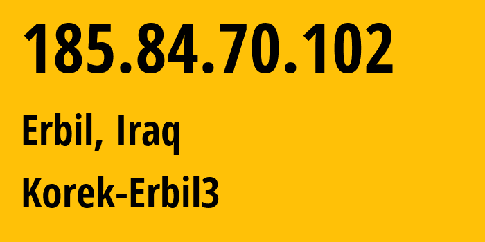 IP address 185.84.70.102 (Erbil, Erbil, Iraq) get location, coordinates on map, ISP provider AS59625 Korek-Erbil3 // who is provider of ip address 185.84.70.102, whose IP address