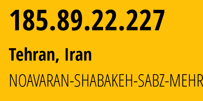 IP address 185.89.22.227 (Tehran, Tehran, Iran) get location, coordinates on map, ISP provider AS59441 NOAVARAN-SHABAKEH-SABZ-MEHREGAN-Ltd. // who is provider of ip address 185.89.22.227, whose IP address