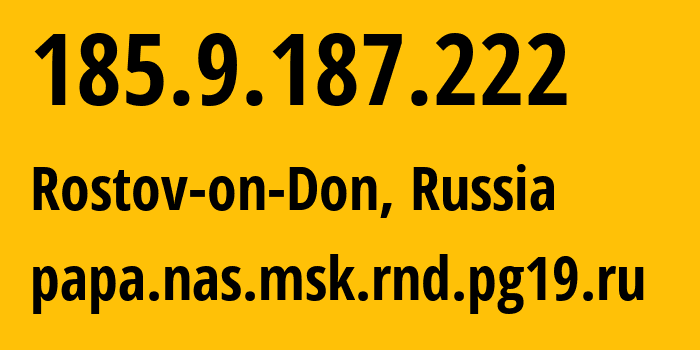 IP address 185.9.187.222 (Rostov-on-Don, Rostov Oblast, Russia) get location, coordinates on map, ISP provider AS49037 papa.nas.msk.rnd.pg19.ru // who is provider of ip address 185.9.187.222, whose IP address