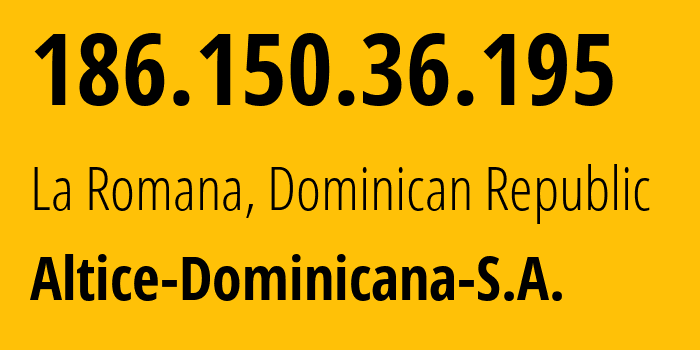 IP-адрес 186.150.36.195 (Ла-Романа, Ла-Романа, Доминиканская Республика) определить местоположение, координаты на карте, ISP провайдер AS12066 Altice-Dominicana-S.A. // кто провайдер айпи-адреса 186.150.36.195