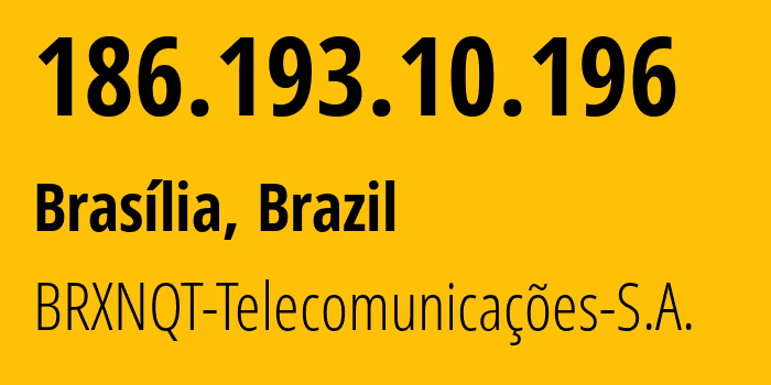 IP address 186.193.10.196 (Brasília, Federal District, Brazil) get location, coordinates on map, ISP provider AS53134 BRXNQT-Telecomunicações-S.A. // who is provider of ip address 186.193.10.196, whose IP address